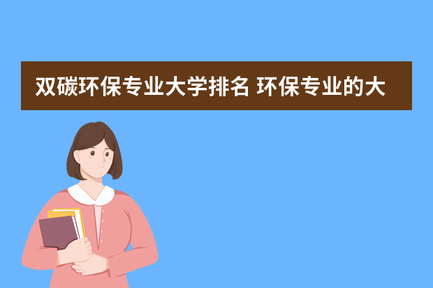 双碳环保专业大学排名 环保专业的大学有哪些